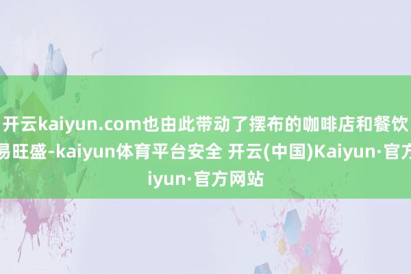 开云kaiyun.com也由此带动了摆布的咖啡店和餐饮店贸易旺盛-kaiyun体育平台安全 开云(中国)Kaiyun·官方网站