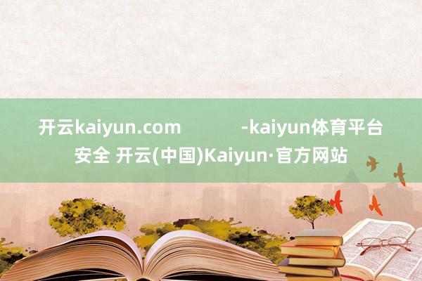 开云kaiyun.com            -kaiyun体育平台安全 开云(中国)Kaiyun·官方网站