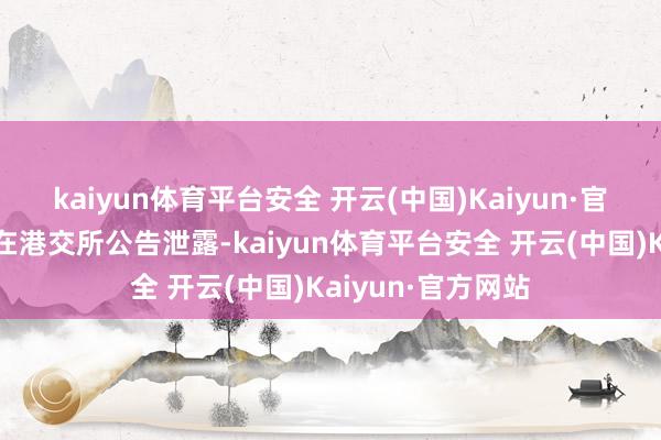 kaiyun体育平台安全 开云(中国)Kaiyun·官方网站盟国保障在港交所公告泄露-kaiyun体育平台安全 开云(中国)Kaiyun·官方网站