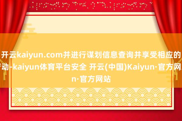 开云kaiyun.com并进行谋划信息查询并享受相应的劳动-kaiyun体育平台安全 开云(中国)Kaiyun·官方网站
