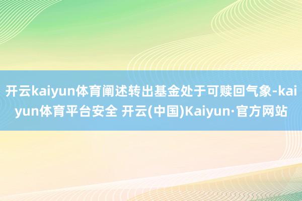 开云kaiyun体育阐述转出基金处于可赎回气象-kaiyun体育平台安全 开云(中国)Kaiyun·官方网站