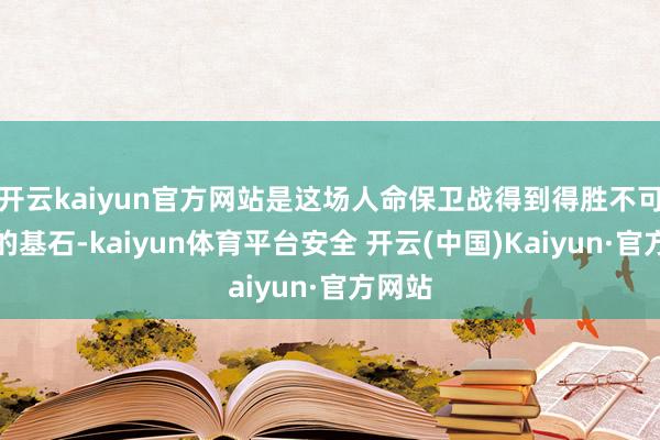 开云kaiyun官方网站是这场人命保卫战得到得胜不可或缺的基石-kaiyun体育平台安全 开云(中国)Kaiyun·官方网站