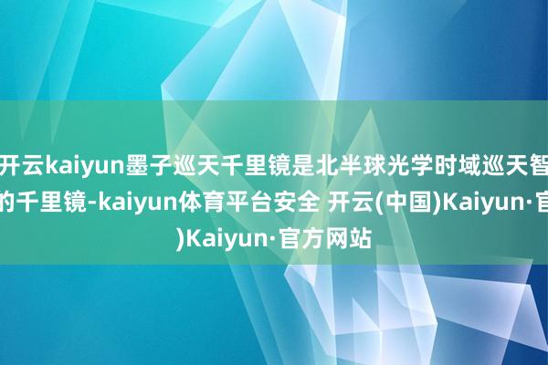 开云kaiyun墨子巡天千里镜是北半球光学时域巡天智商最强的千里镜-kaiyun体育平台安全 开云(中国)Kaiyun·官方网站