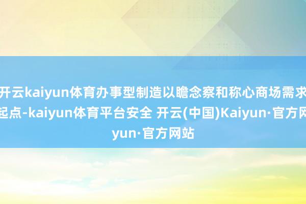 开云kaiyun体育办事型制造以瞻念察和称心商场需求为起点-kaiyun体育平台安全 开云(中国)Kaiyun·官方网站