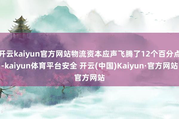 开云kaiyun官方网站物流资本应声飞腾了12个百分点-kaiyun体育平台安全 开云(中国)Kaiyun·官方网站