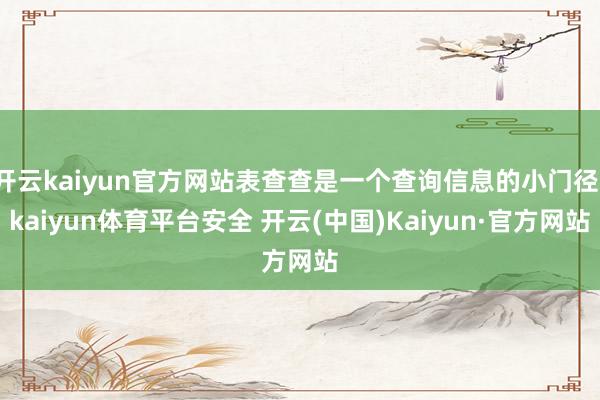 开云kaiyun官方网站表查查是一个查询信息的小门径-kaiyun体育平台安全 开云(中国)Kaiyun·官方网站
