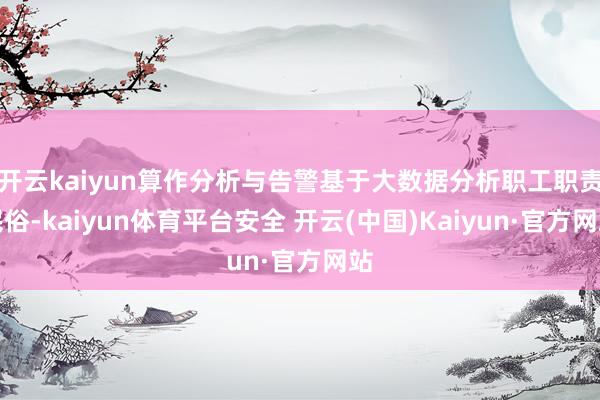 开云kaiyun算作分析与告警基于大数据分析职工职责民俗-kaiyun体育平台安全 开云(中国)Kaiyun·官方网站