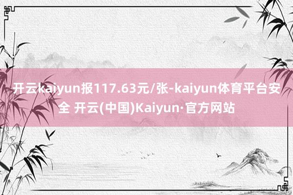 开云kaiyun报117.63元/张-kaiyun体育平台安全 开云(中国)Kaiyun·官方网站