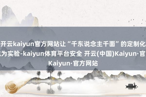 开云kaiyun官方网站让“千东说念主千面”的定制化剃须成为实验-kaiyun体育平台安全 开云(中国)Kaiyun·官方网站