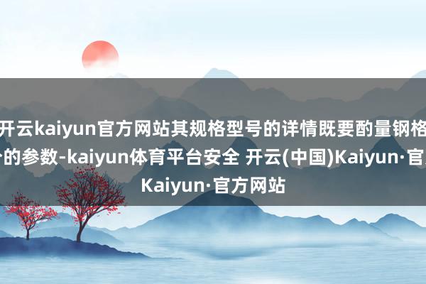 开云kaiyun官方网站其规格型号的详情既要酌量钢格板部分的参数-kaiyun体育平台安全 开云(中国)Kaiyun·官方网站