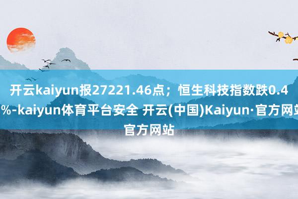 开云kaiyun报27221.46点；恒生科技指数跌0.44%-kaiyun体育平台安全 开云(中国)Kaiyun·官方网站