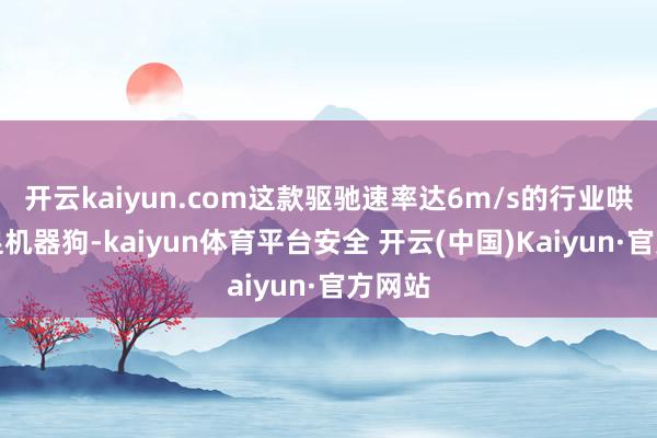 开云kaiyun.com这款驱驰速率达6m/s的行业哄骗四足机器狗-kaiyun体育平台安全 开云(中国)Kaiyun·官方网站
