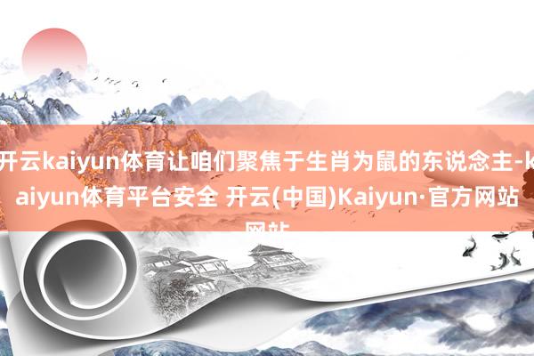 开云kaiyun体育让咱们聚焦于生肖为鼠的东说念主-kaiyun体育平台安全 开云(中国)Kaiyun·官方网站