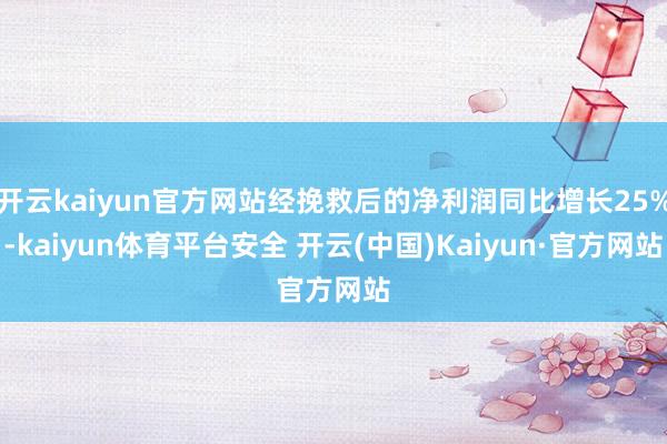 开云kaiyun官方网站经挽救后的净利润同比增长25%-kaiyun体育平台安全 开云(中国)Kaiyun·官方网站