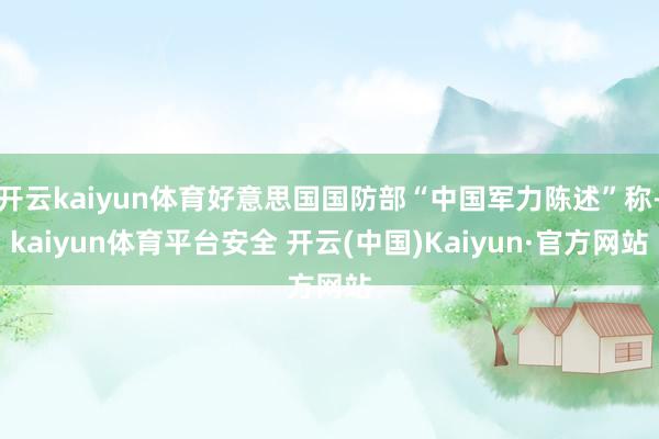 开云kaiyun体育好意思国国防部“中国军力陈述”称-kaiyun体育平台安全 开云(中国)Kaiyun·官方网站