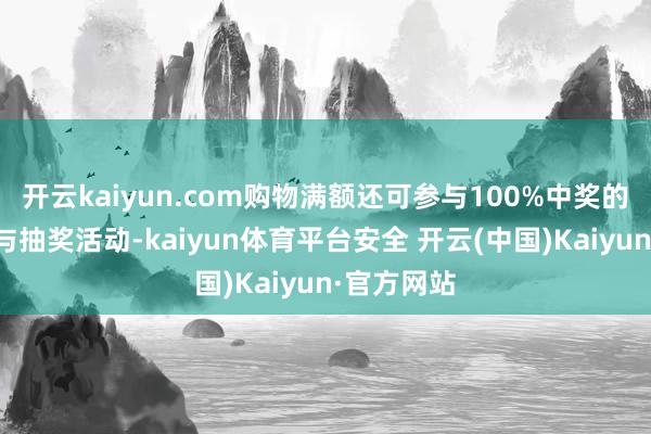 开云kaiyun.com购物满额还可参与100%中奖的福袋派送与抽奖活动-kaiyun体育平台安全 开云(中国)Kaiyun·官方网站